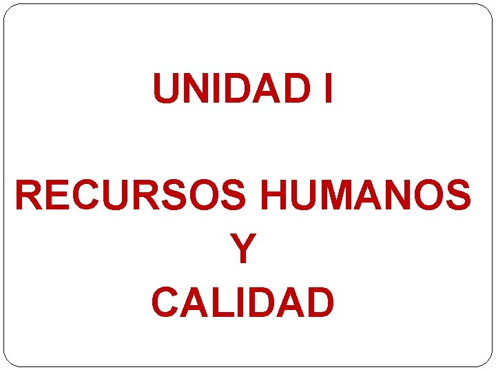 UNIDAD I RECURSOS HUMANOS Y CALIDAD 