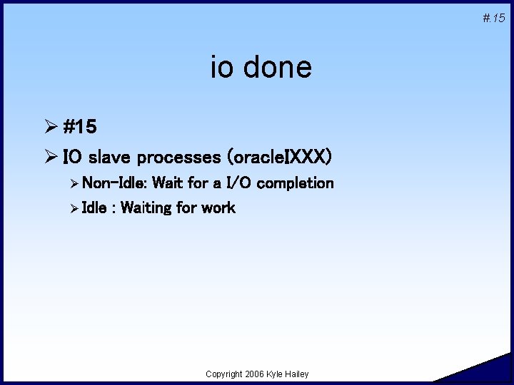 #. 15 io done Ø #15 Ø IO slave processes (oracle. IXXX) Ø Non-Idle: