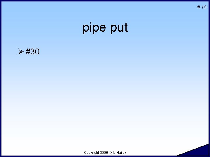 #. 18 pipe put Ø #30 Copyright 2006 Kyle Hailey 