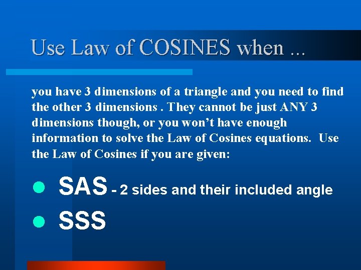 Use Law of COSINES when. . . you have 3 dimensions of a triangle
