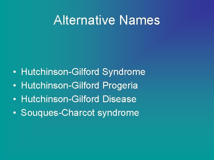 Alternative Names • • Hutchinson-Gilford Syndrome Hutchinson-Gilford Progeria Hutchinson-Gilford Disease Souques-Charcot syndrome 