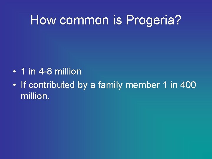 How common is Progeria? • 1 in 4 -8 million • If contributed by