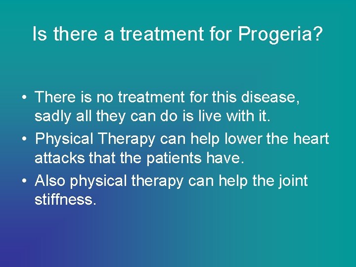 Is there a treatment for Progeria? • There is no treatment for this disease,
