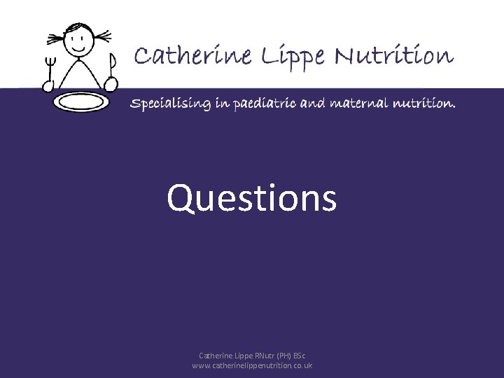 Questions Weaning Workshop Catherine Lippe RNutr (PH) BSc www. catherinelippenutrition. co. uk 