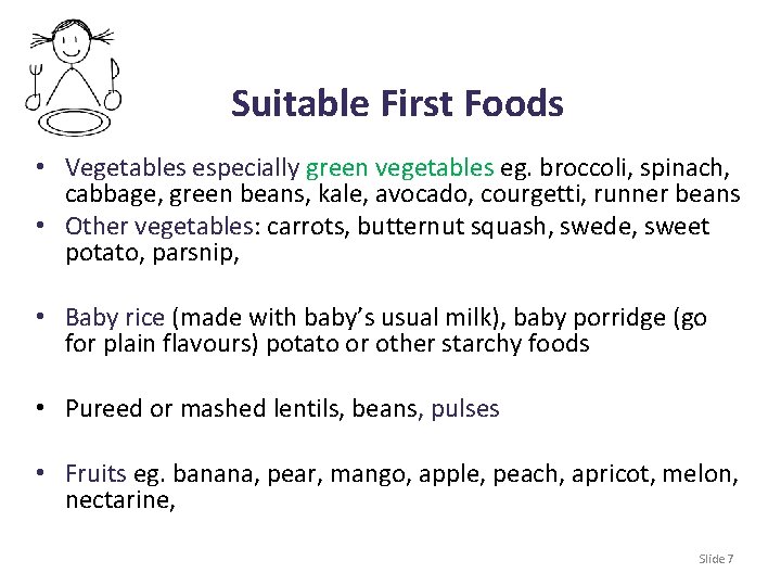 Suitable First Foods • Vegetables especially green vegetables eg. broccoli, spinach, cabbage, green beans,