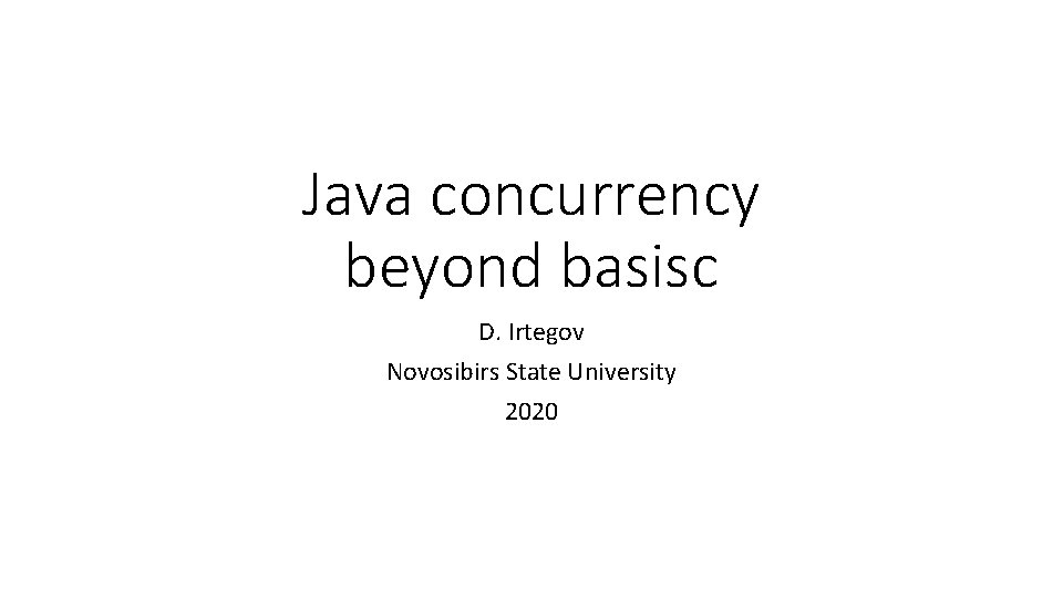 Java concurrency beyond basisc D. Irtegov Novosibirs State University 2020 