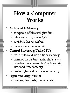 How a Computer Works • Addressable Memory • composed of binary digits: bits •