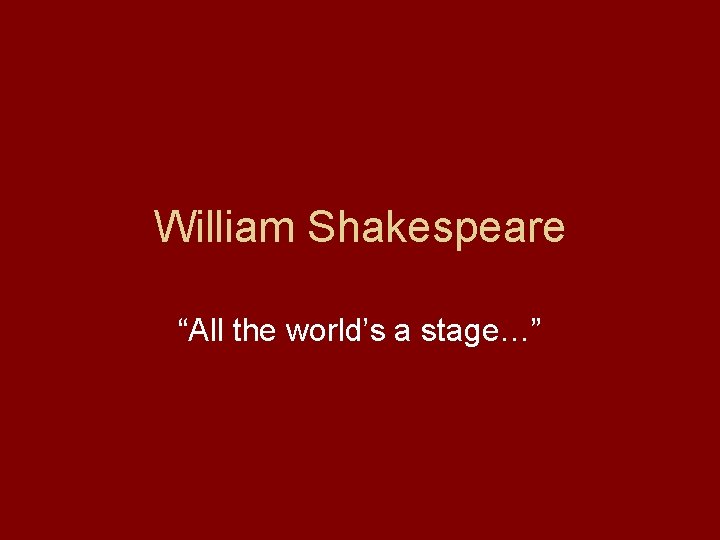 William Shakespeare “All the world’s a stage…” 