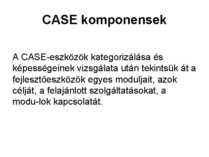 CASE komponensek A CASE eszközök kategorizálása és képességeinek vizsgálata után tekintsük át a fejlesztőeszközök