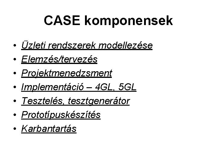 CASE komponensek • • Üzleti rendszerek modellezése Elemzés/tervezés Projektmenedzsment Implementáció – 4 GL, 5