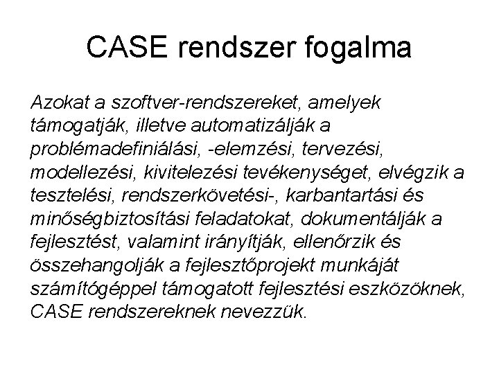 CASE rendszer fogalma Azokat a szoftver-rendszereket, amelyek támogatják, illetve automatizálják a problémadefiniálási, -elemzési, tervezési,