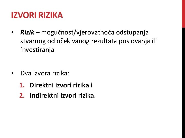 IZVORI RIZIKA • Rizik – mogućnost/vjerovatnoća odstupanja stvarnog od očekivanog rezultata poslovanja ili investiranja IZVORI RIZIKA • Rizik – mogućnost/vjerovatnoća odstupanja stvarnog od očekivanog rezultata poslovanja ili investiranja