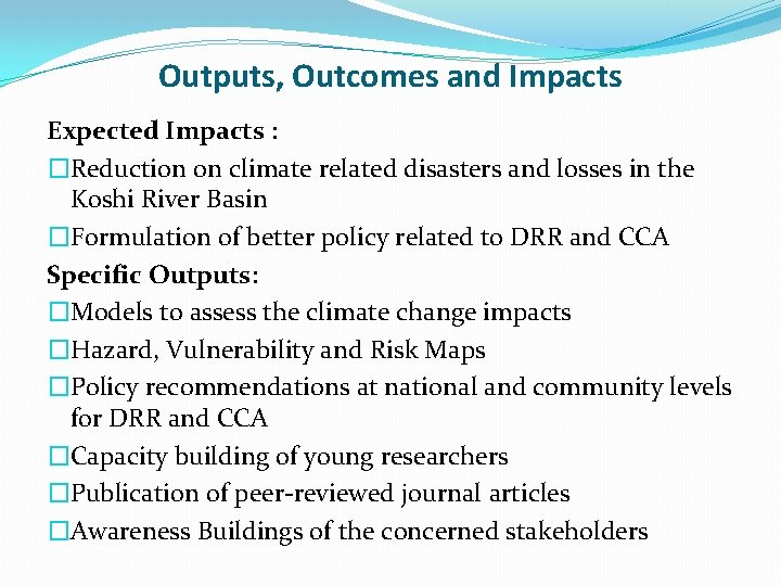 Outputs, Outcomes and Impacts Expected Impacts : �Reduction on climate related disasters and losses