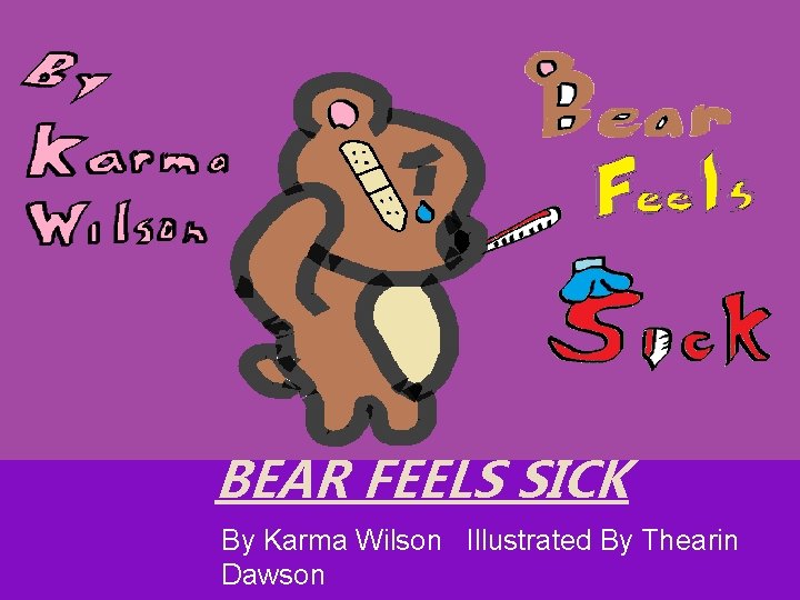 BEAR FEELS SICK By Karma Wilson Illustrated By Thearin Dawson 