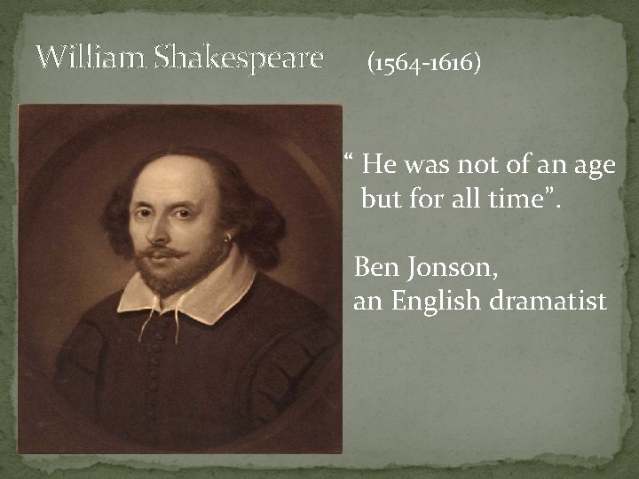 William Shakespeare (1564 -1616) “ He was not of an age but for all