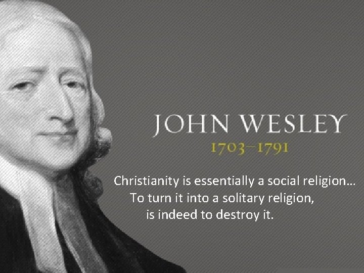 Christianity is essentially a social religion… To turn it into a solitary religion, is