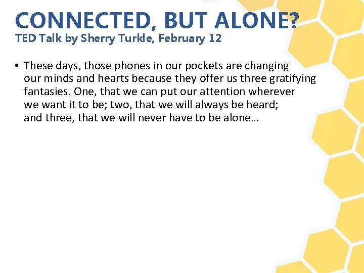 CONNECTED, BUT ALONE? TED Talk by Sherry Turkle, February 12 • These days, those