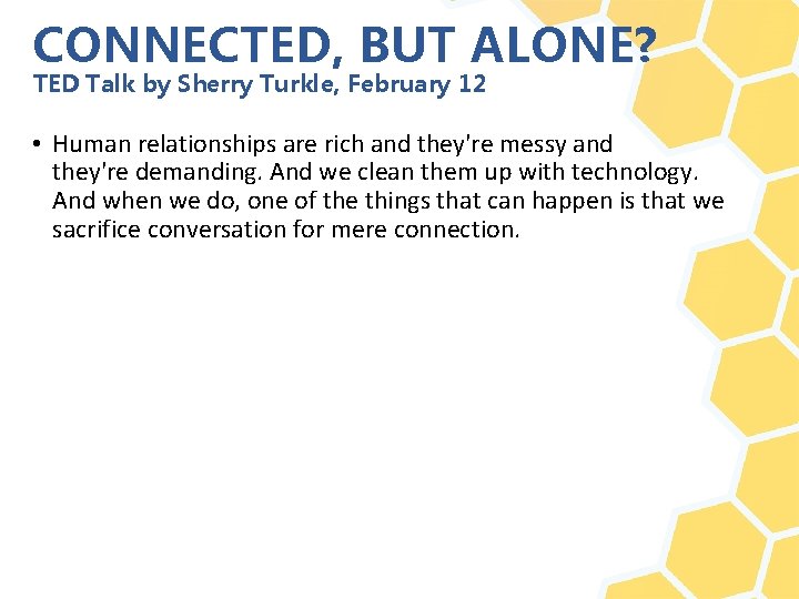 CONNECTED, BUT ALONE? TED Talk by Sherry Turkle, February 12 • Human relationships are