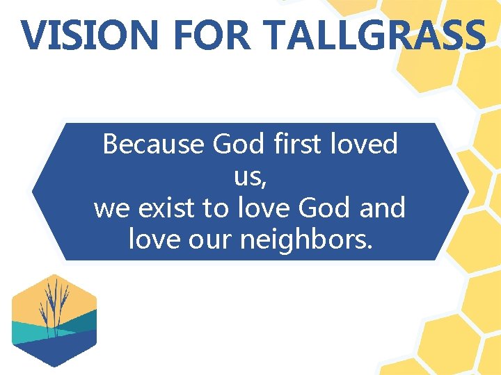 VISION FOR TALLGRASS Because God first loved us, we exist to love God and