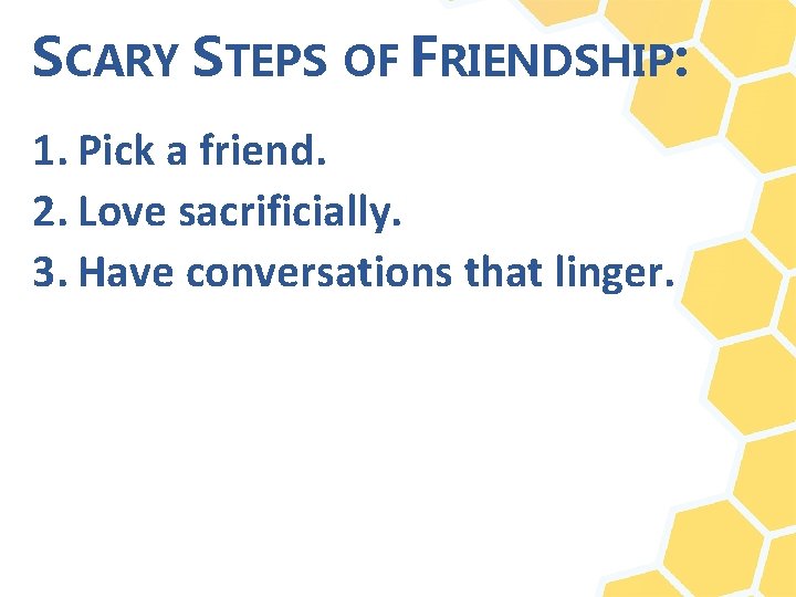 SCARY STEPS OF FRIENDSHIP: 1. Pick a friend. 2. Love sacrificially. 3. Have conversations