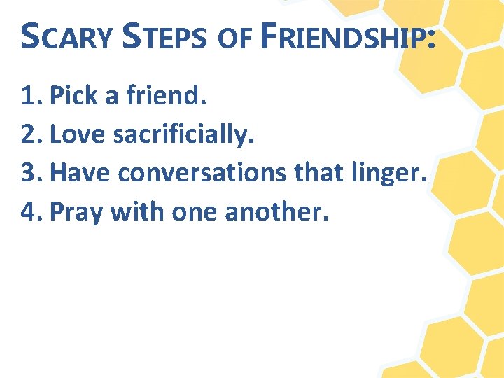 SCARY STEPS OF FRIENDSHIP: 1. Pick a friend. 2. Love sacrificially. 3. Have conversations