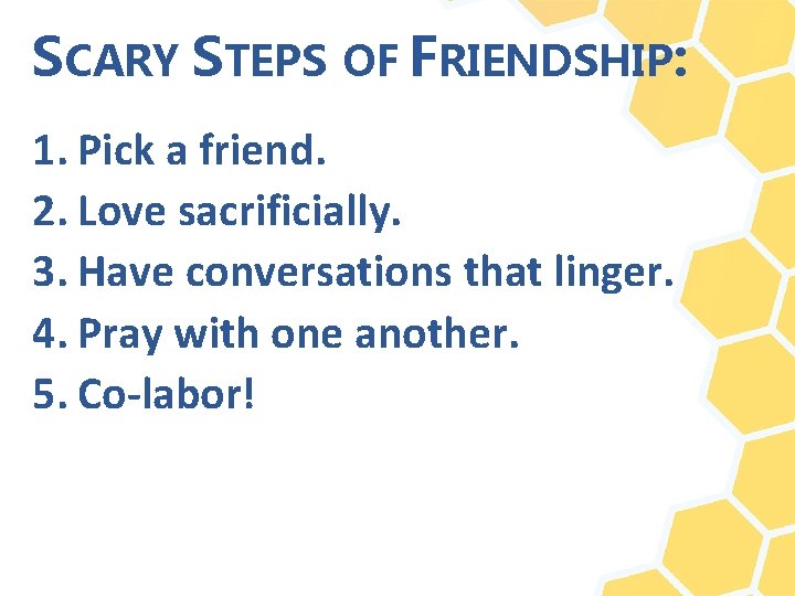 SCARY STEPS OF FRIENDSHIP: 1. Pick a friend. 2. Love sacrificially. 3. Have conversations