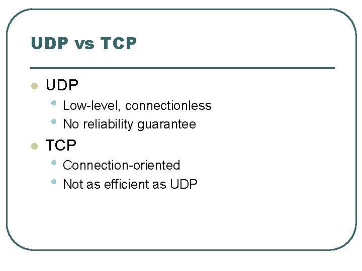 UDP vs TCP l UDP l TCP • Low-level, connectionless • No reliability guarantee