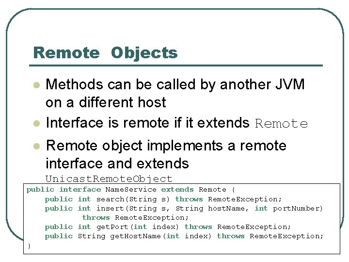 Remote Objects l l l Methods can be called by another JVM on a