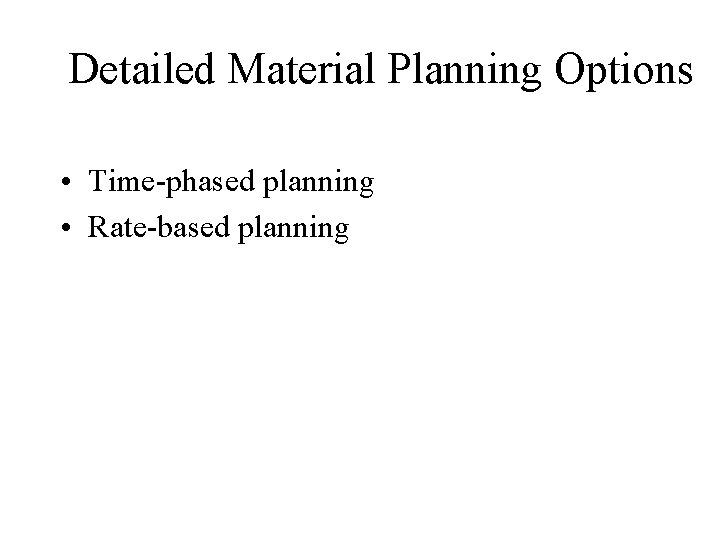 Detailed Material Planning Options • Time-phased planning • Rate-based planning 