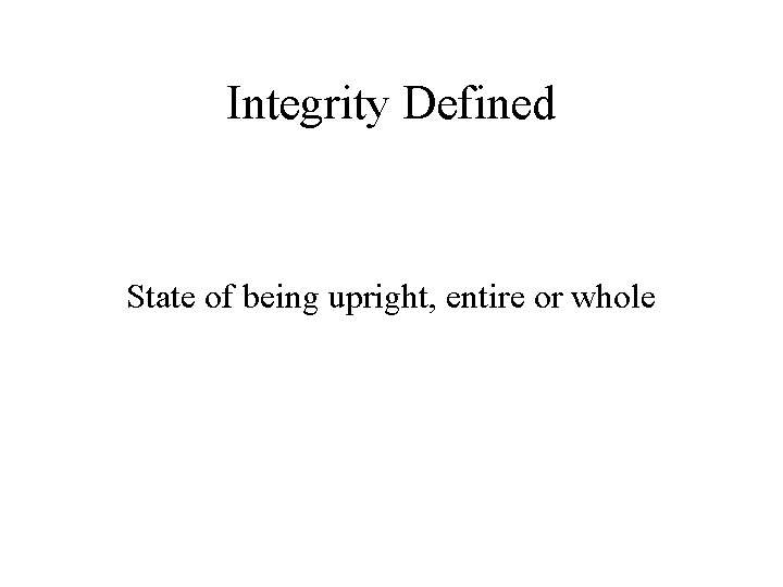 Integrity Defined State of being upright, entire or whole 