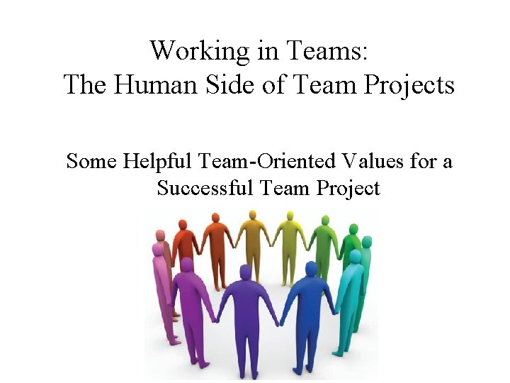 Working in Teams: The Human Side of Team Projects Some Helpful Team-Oriented Values for