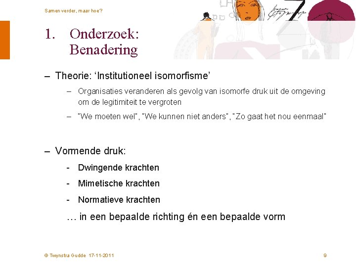 Samen verder, maar hoe? 1. Onderzoek: Benadering – Theorie: ‘Institutioneel isomorfisme’ – Organisaties veranderen