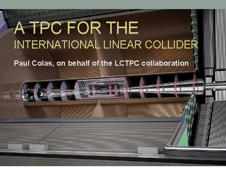 A TPC FOR THE INTERNATIONAL LINEAR COLLIDER Paul Colas, on behalf of the LCTPC