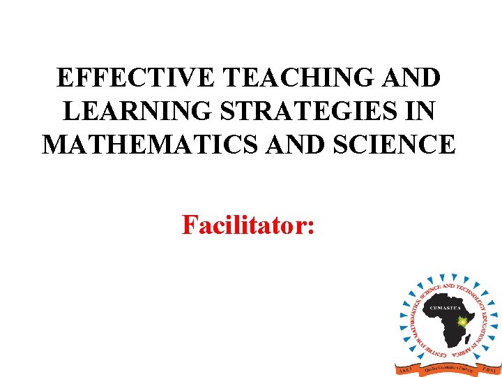 EFFECTIVE TEACHING AND LEARNING STRATEGIES IN MATHEMATICS AND SCIENCE Facilitator: 