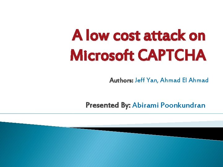 A low cost attack on Microsoft CAPTCHA Authors: Jeff Yan, Ahmad El Ahmad Presented