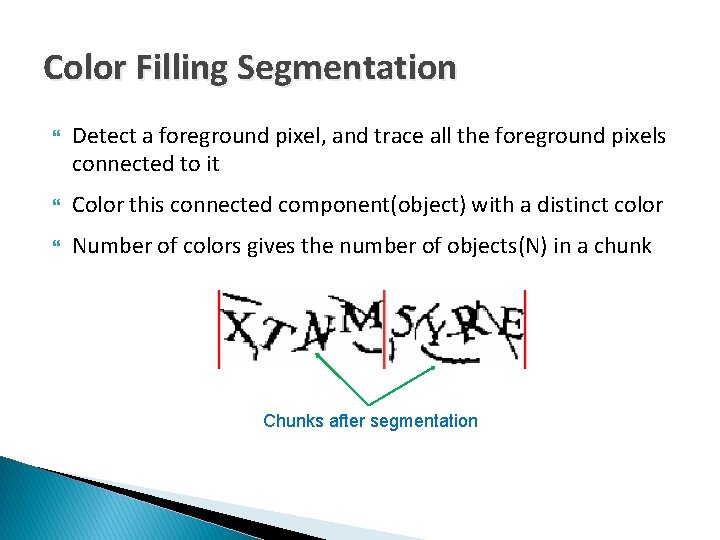 Color Filling Segmentation Detect a foreground pixel, and trace all the foreground pixels connected