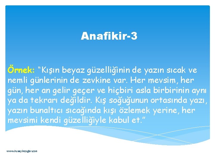 Anafikir-3 Örnek: “Kışın beyaz güzelliğinin de yazın sıcak ve nemli günlerinin de zevkine var.