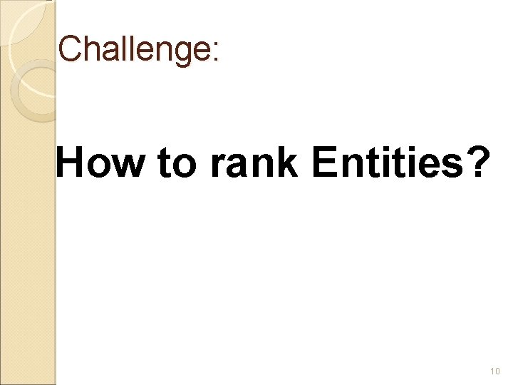 Challenge: How to rank Entities? 10 