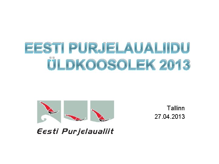 EESTI PURJELAUALIIDU ÜLDKOOSOLEK 2013 Tallinn 27. 04. 2013 