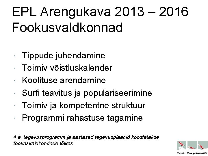 EPL Arengukava 2013 – 2016 Fookusvaldkonnad Tippude juhendamine Toimiv võistluskalender Koolituse arendamine Surfi teavitus