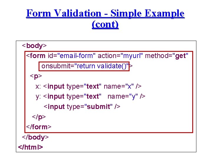 Form Validation - Simple Example (cont) <body> <form id="email-form" action="myurl" method="get" onsubmit="return validate()"> <p>