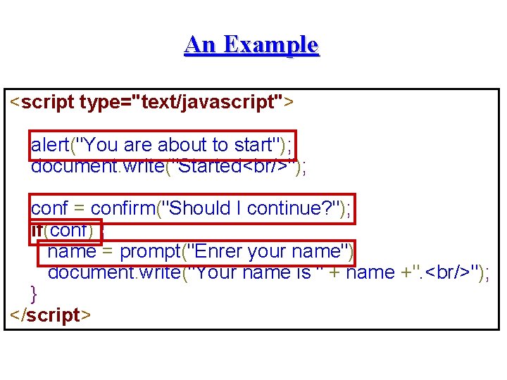 An Example <script type="text/javascript"> alert("You are about to start"); document. write("Started<br/>"); conf = confirm("Should