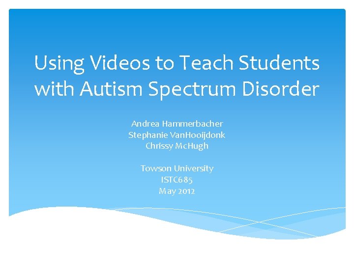 Using Videos to Teach Students with Autism Spectrum Disorder Andrea Hammerbacher Stephanie Van. Hooijdonk Using Videos to Teach Students with Autism Spectrum Disorder Andrea Hammerbacher Stephanie Van. Hooijdonk