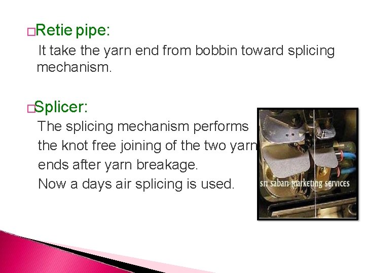 �Retie pipe: It take the yarn end from bobbin toward splicing mechanism. �Splicer: The