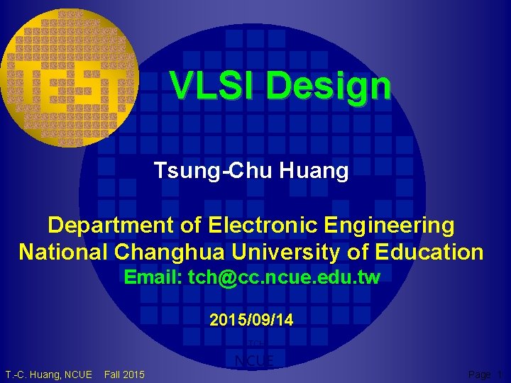 VLSI Design Tsung-Chu Huang Department of Electronic Engineering National Changhua University of Education Email: