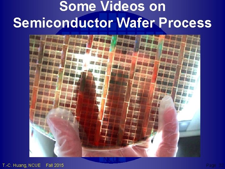 Some Videos on Semiconductor Wafer Process TCH T. -C. Huang, NCUE Fall 2015 NCUE