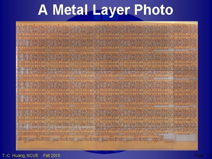 A Metal Layer Photo TCH T. -C. Huang, NCUE Fall 2015 NCUE Page 79