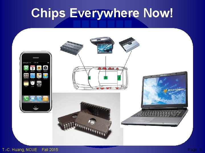 Chips Everywhere Now! TCH T. -C. Huang, NCUE Fall 2015 NCUE Page 9 