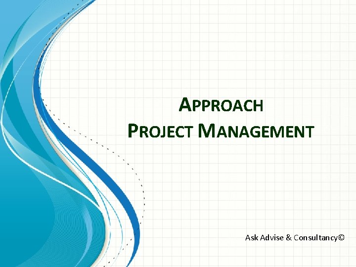 APPROACH PROJECT MANAGEMENT Ask Advise & Consultancy© 