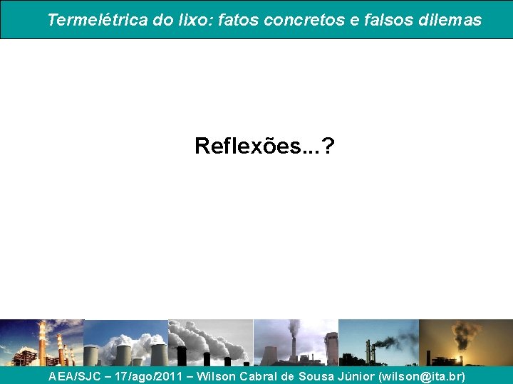 Termelétrica do lixo: fatos concretos e falsos dilemas Reflexões. . . ? AEA/SJC – Termelétrica do lixo: fatos concretos e falsos dilemas Reflexões. . . ? AEA/SJC –